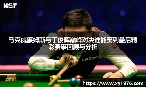 马克威廉姆斯与丁俊晖巅峰对决谁能笑到最后精彩赛事回顾与分析