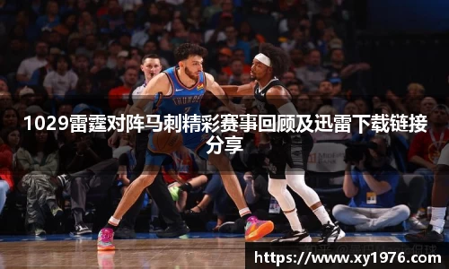 1029雷霆对阵马刺精彩赛事回顾及迅雷下载链接分享